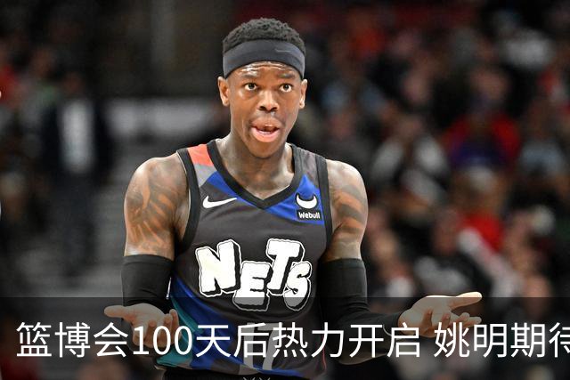 篮博会100天后热力开启 姚明期待开发新的快乐
